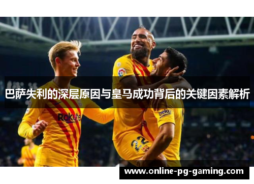 巴萨失利的深层原因与皇马成功背后的关键因素解析