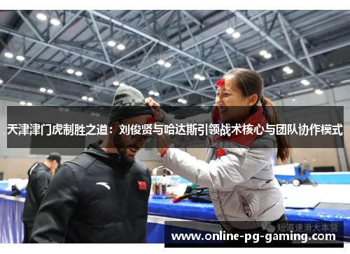 天津津门虎制胜之道：刘俊贤与哈达斯引领战术核心与团队协作模式