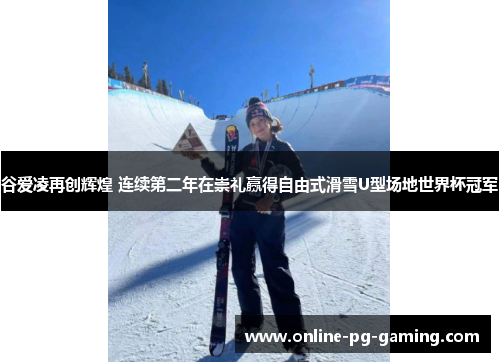 谷爱凌再创辉煌 连续第二年在崇礼赢得自由式滑雪U型场地世界杯冠军