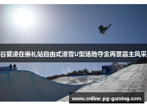谷爱凌在崇礼站自由式滑雪U型场地夺金再显霸主风采