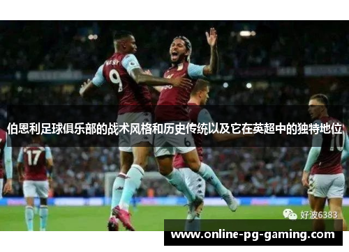 伯恩利足球俱乐部的战术风格和历史传统以及它在英超中的独特地位