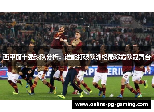 西甲前十强球队分析：谁能打破欧洲格局称霸欧冠舞台