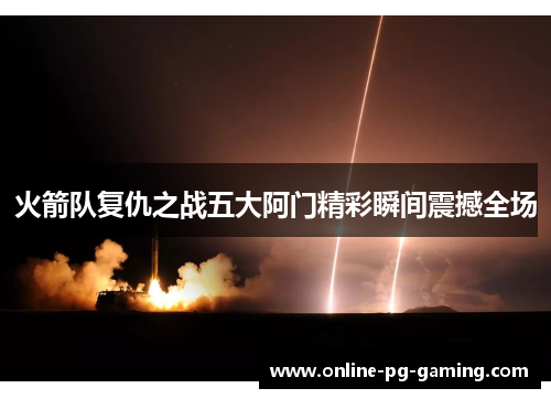 火箭队复仇之战五大阿门精彩瞬间震撼全场