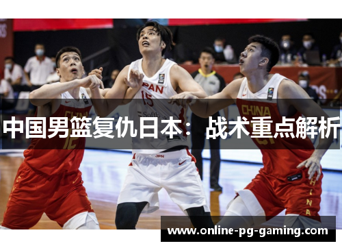 中国男篮复仇日本：战术重点解析