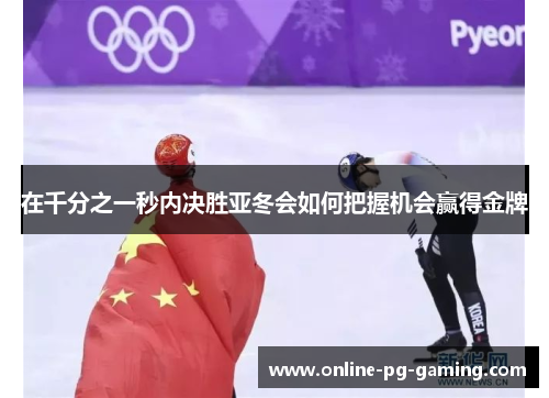在千分之一秒内决胜亚冬会如何把握机会赢得金牌
