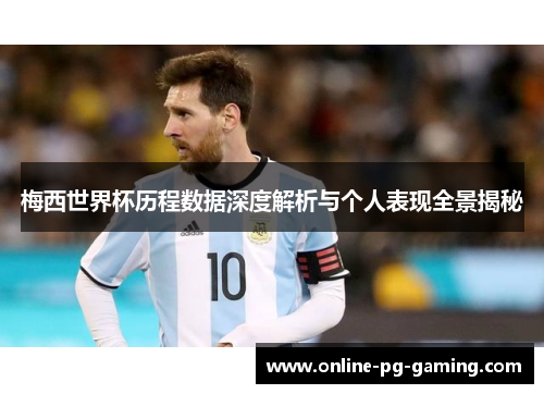 梅西世界杯历程数据深度解析与个人表现全景揭秘