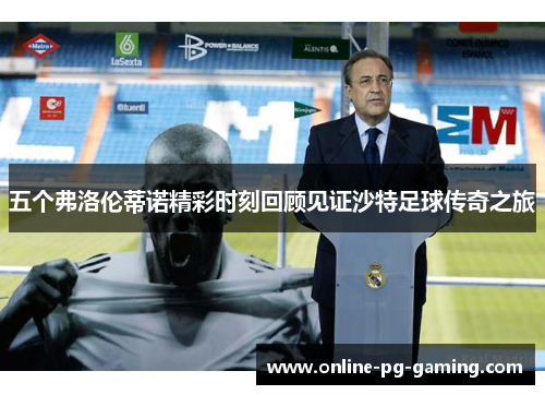 五个弗洛伦蒂诺精彩时刻回顾见证沙特足球传奇之旅
