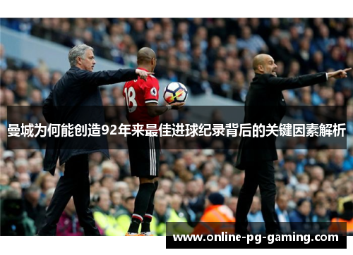 曼城为何能创造92年来最佳进球纪录背后的关键因素解析