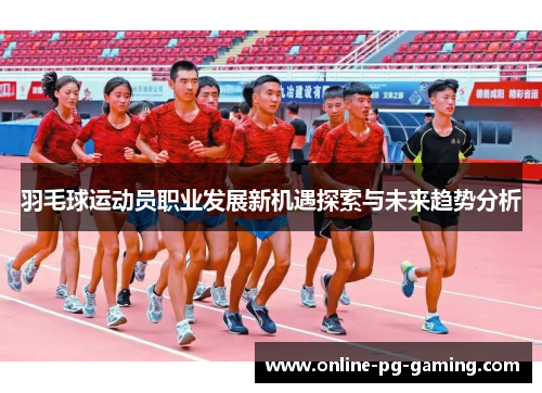 羽毛球运动员职业发展新机遇探索与未来趋势分析