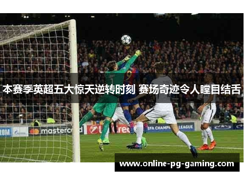 本赛季英超五大惊天逆转时刻 赛场奇迹令人瞠目结舌