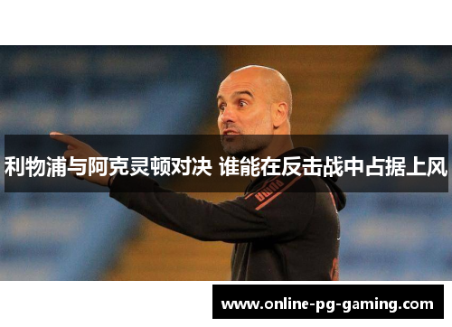 利物浦与阿克灵顿对决 谁能在反击战中占据上风