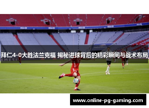 拜仁4-0大胜法兰克福 揭秘进球背后的精彩瞬间与战术布局