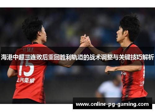海港中超三连败后重回胜利轨道的战术调整与关键技巧解析
