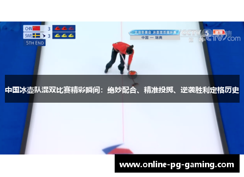 中国冰壶队混双比赛精彩瞬间：绝妙配合、精准投掷、逆袭胜利定格历史