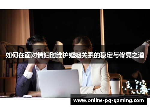 如何在面对情妇时维护婚姻关系的稳定与修复之道