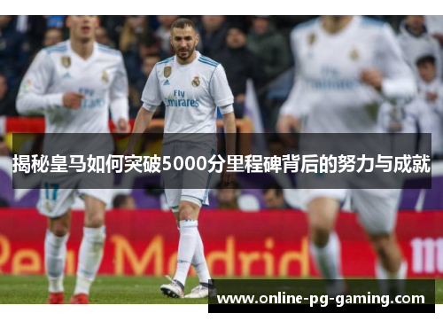 揭秘皇马如何突破5000分里程碑背后的努力与成就