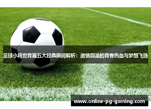 足球小将世青篇五大经典瞬间解析：激情四溢的青春热血与梦想飞扬