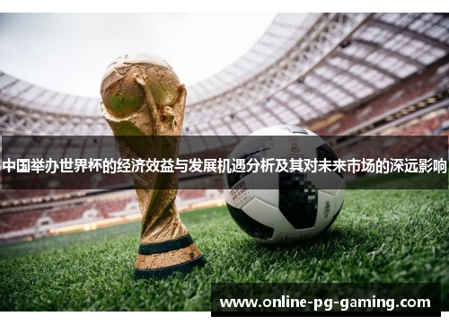 中国举办世界杯的经济效益与发展机遇分析及其对未来市场的深远影响
