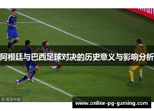 阿根廷与巴西足球对决的历史意义与影响分析