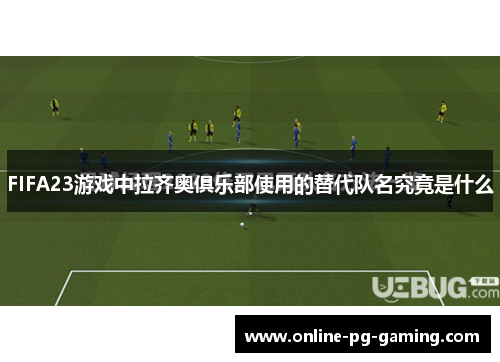FIFA23游戏中拉齐奥俱乐部使用的替代队名究竟是什么