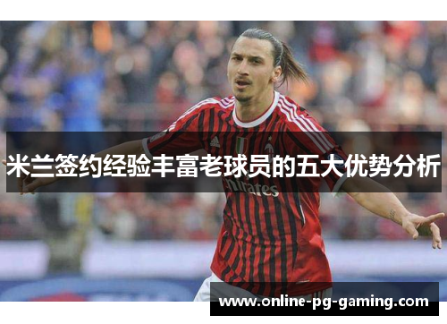 米兰签约经验丰富老球员的五大优势分析