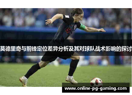 莫德里奇与前锋定位差异分析及其对球队战术影响的探讨