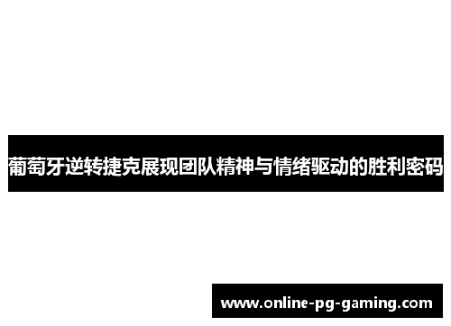 葡萄牙逆转捷克展现团队精神与情绪驱动的胜利密码