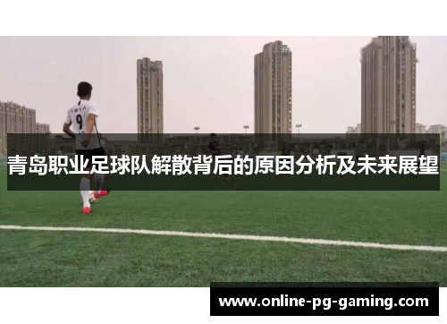 青岛职业足球队解散背后的原因分析及未来展望