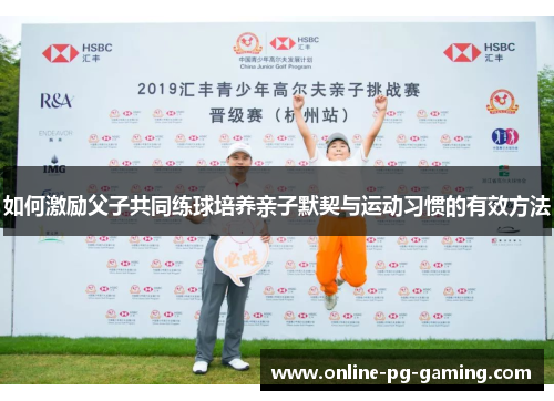 如何激励父子共同练球培养亲子默契与运动习惯的有效方法