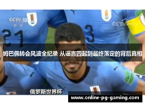 姆巴佩转会风波全纪录 从谣言四起到最终落定的背后真相