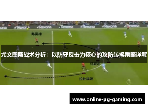 尤文图斯战术分析：以防守反击为核心的攻防转换策略详解