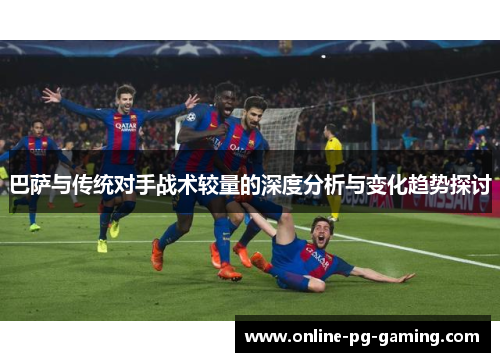 巴萨与传统对手战术较量的深度分析与变化趋势探讨