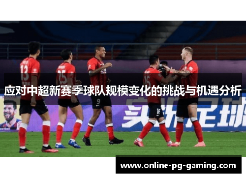 应对中超新赛季球队规模变化的挑战与机遇分析
