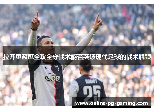 拉齐奥蓝鹰全攻全守战术能否突破现代足球的战术瓶颈