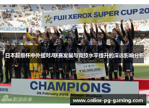日本超级杯中外援对J联赛发展与竞技水平提升的深远影响分析 日本超级杯中外援对J联赛发展与竞技水平提升的深远影响分析