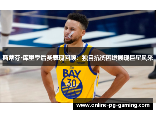 斯蒂芬·库里季后赛表现回顾：独自抗衡困境展现巨星风采