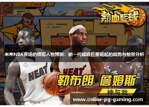 未来NBA赛场的领军人物预测：新一代超级巨星崛起的趋势与前景分析