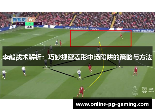 李毅战术解析：巧妙规避菱形中场陷阱的策略与方法