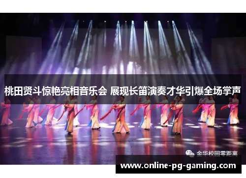 桃田贤斗惊艳亮相音乐会 展现长笛演奏才华引爆全场掌声