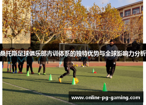 桑托斯足球俱乐部青训体系的独特优势与全球影响力分析