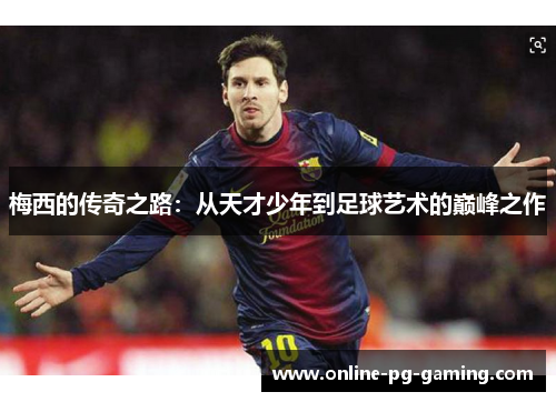 梅西的传奇之路：从天才少年到足球艺术的巅峰之作