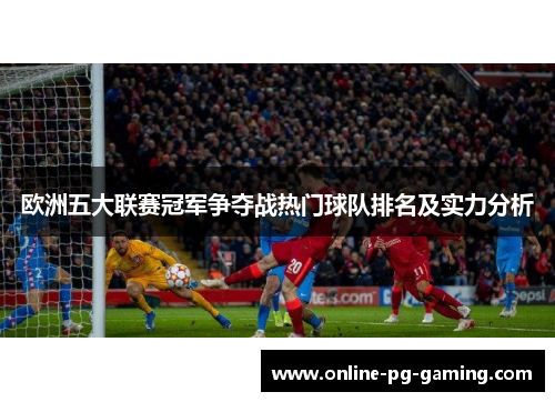 欧洲五大联赛冠军争夺战热门球队排名及实力分析 欧洲五大联赛冠军争夺战热门球队排名及实力分析