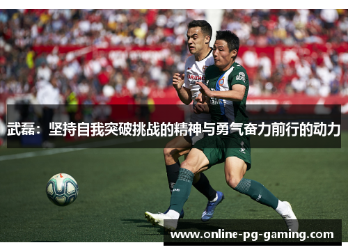 武磊：坚持自我突破挑战的精神与勇气奋力前行的动力