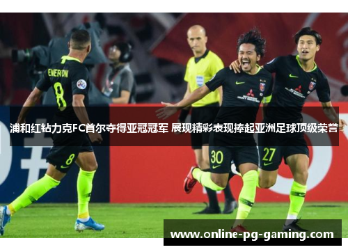 浦和红钻力克FC首尔夺得亚冠冠军 展现精彩表现捧起亚洲足球顶级荣誉
