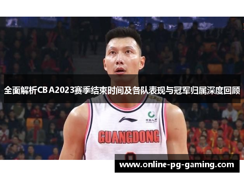 全面解析CBA2023赛季结束时间及各队表现与冠军归属深度回顾