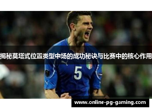 揭秘莫塔式位置类型中场的成功秘诀与比赛中的核心作用