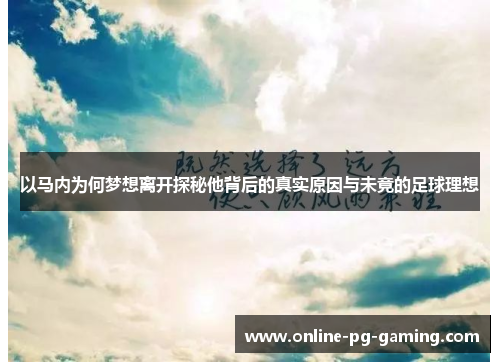 以马内为何梦想离开探秘他背后的真实原因与未竟的足球理想