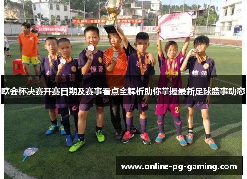 欧会杯决赛开赛日期及赛事看点全解析助你掌握最新足球盛事动态