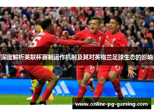 深度解析英联杯赛制运作机制及其对英格兰足球生态的影响