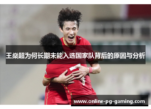 王燊超为何长期未能入选国家队背后的原因与分析